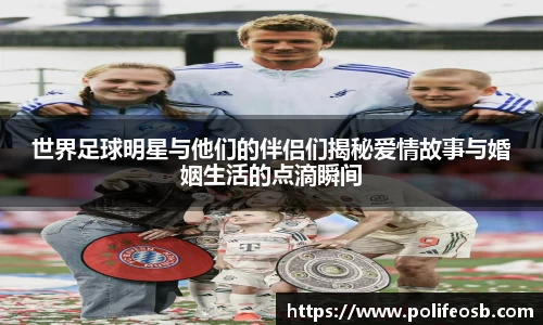 世界足球明星与他们的伴侣们揭秘爱情故事与婚姻生活的点滴瞬间