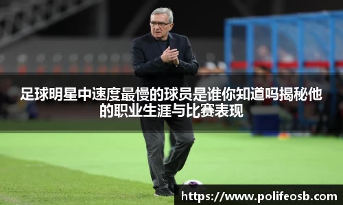 足球明星中速度最慢的球员是谁你知道吗揭秘他的职业生涯与比赛表现